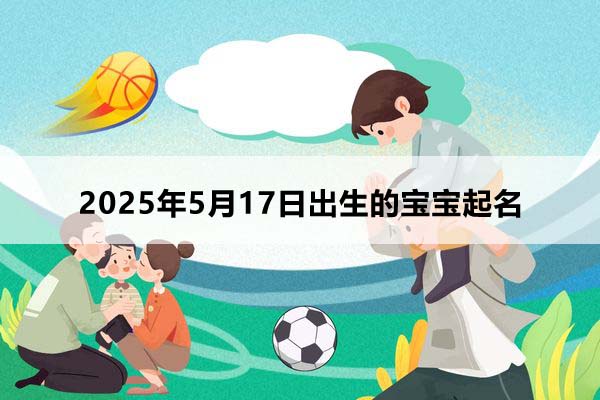 2025年5月17日出生的寶寶取什么名好，五行缺什么