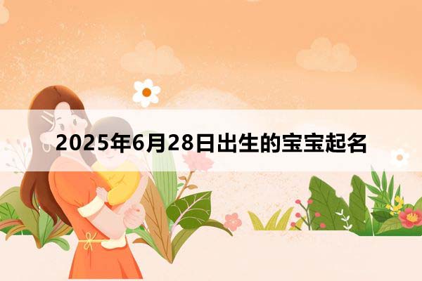 2025年6月28日出生的寶寶按八字起名，五行缺什么