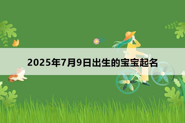 2025年7月9日出生的寶寶起名，五行缺什么？