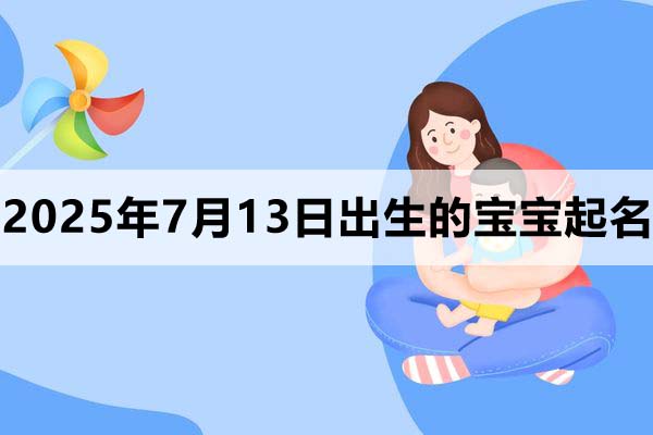 2025年7月13日出生的寶寶取什么名好，五行缺什么
