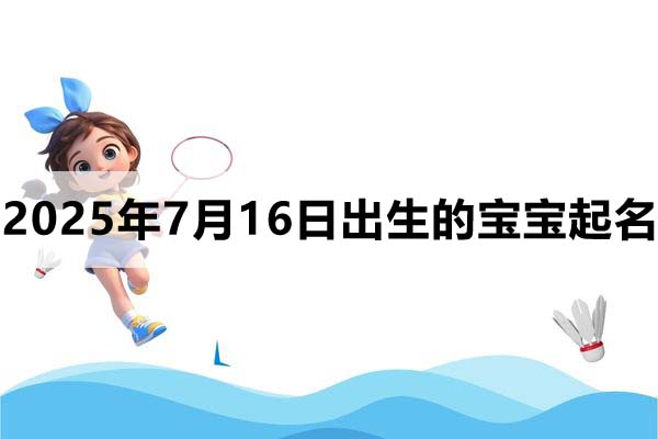 2025年7月16日出生的寶寶取什么名好，五行缺什么
