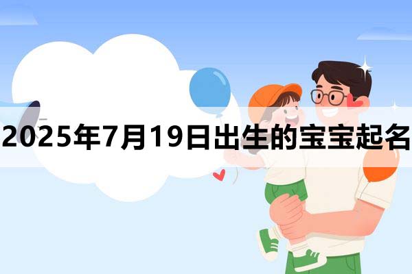 2025年7月19日出生的寶寶取什么名好，五行缺什么