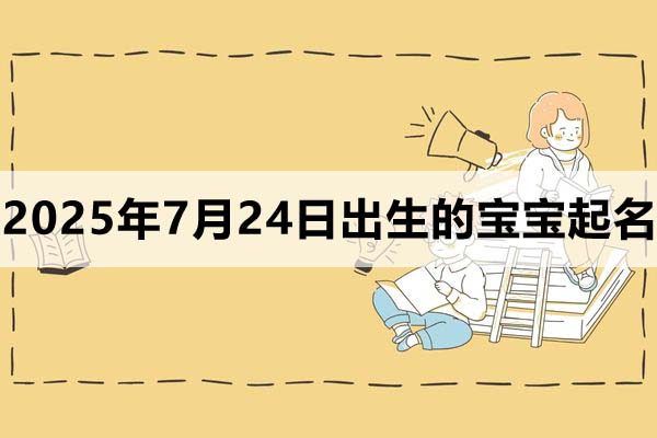2025年7月24日出生的寶寶取什么名好，五行缺什么