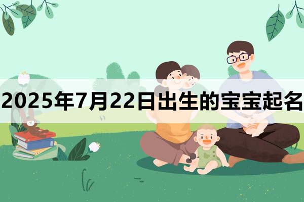 2025年7月22日出生的寶寶取什么名好，五行缺什么