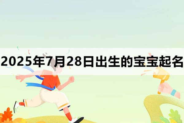 2025年7月28日出生的寶寶取什么名好，五行缺什么