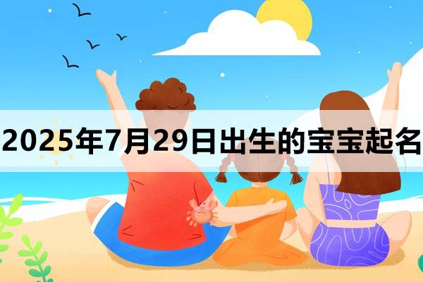 2025年7月29日出生的寶寶取什么名好，五行缺什么