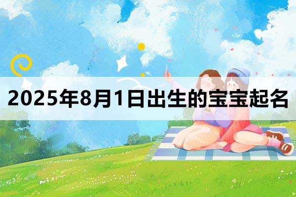 2025年8月1日出生的寶寶取什么名好，五行缺什么