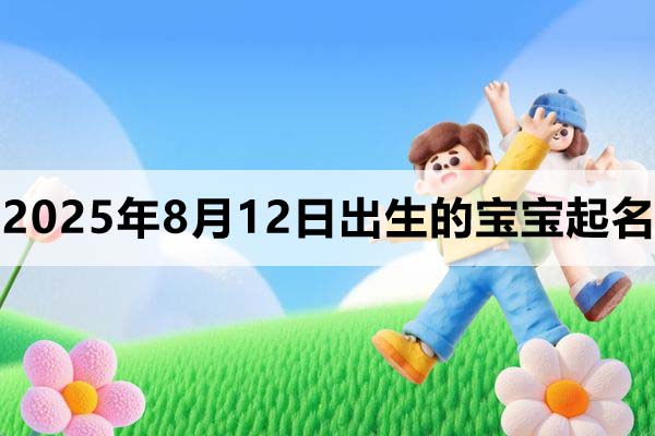2025年8月12日出生的寶寶取什么名好，五行缺什么