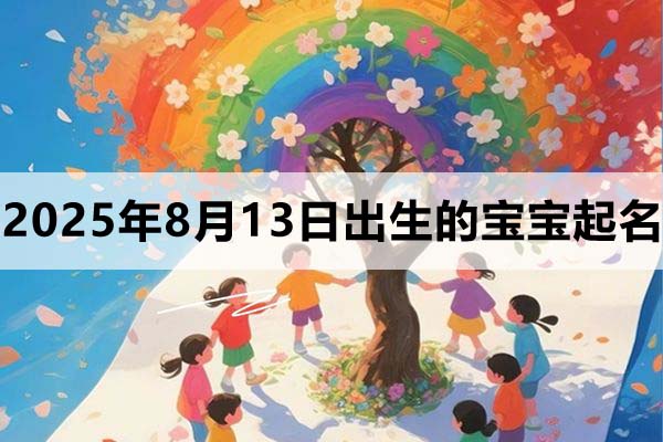 2025年8月13日出生的寶寶取什么名好，五行缺什么