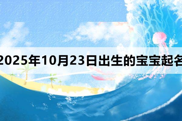 2025年10月23日出生的孩子起名，男孩女孩名都有