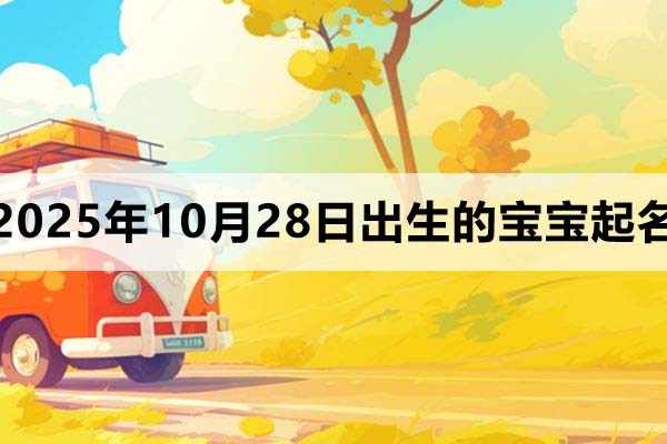 2025年10月28日出生寶寶起什么名字好