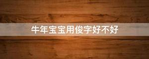 百度起名打分免費測試牛年寶寶用俊字好不好