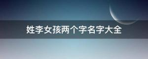 姓李女孩兩個字名字大全, 李姓2個字女寶寶起名